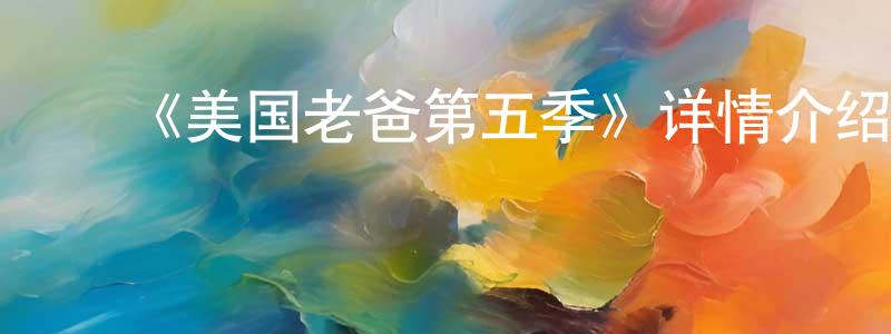 ﻿陈焕林发布﻿《美国老爸第五季》详情介绍_美国老爸第五季已完结在线观看_美国老爸第五季迅雷下载_欧美动漫